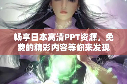 畅享日本高清PPT资源，免费的精彩内容等你来发现