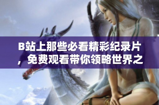 B站上那些必看精彩纪录片，免费观看带你领略世界之美