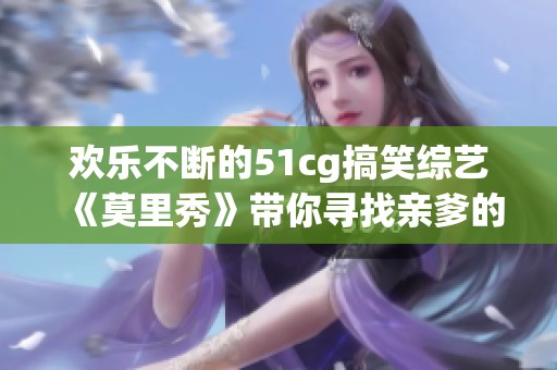 欢乐不断的51cg搞笑综艺《莫里秀》带你寻找亲爹的奇妙旅程