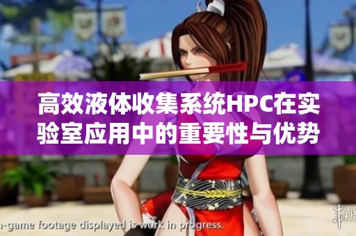 高效液体收集系统HPC在实验室应用中的重要性与优势分析