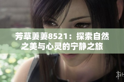芳草萋萋8521：探索自然之美与心灵的宁静之旅