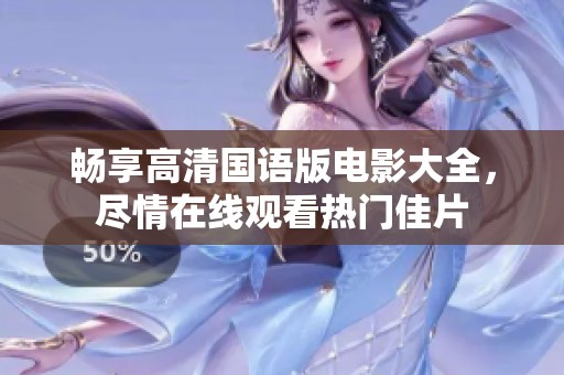 畅享高清国语版电影大全，尽情在线观看热门佳片