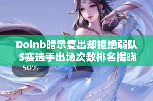 Doinb暗示复出却拒绝弱队 S赛选手出场次数排名揭晓