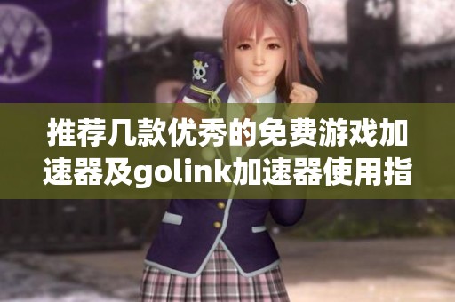 推荐几款优秀的免费游戏加速器及golink加速器使用指南