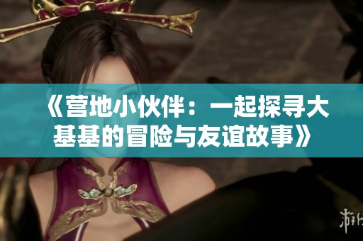 《营地小伙伴：一起探寻大基基的冒险与友谊故事》