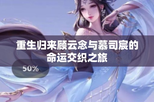 重生归来顾云念与慕司宸的命运交织之旅