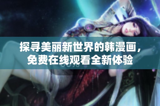探寻美丽新世界的韩漫画，免费在线观看全新体验