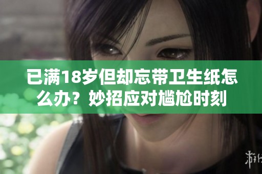 已满18岁但却忘带卫生纸怎么办？妙招应对尴尬时刻