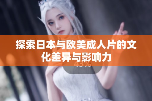探索日本与欧美成人片的文化差异与影响力