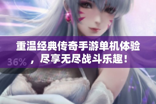 重温经典传奇手游单机体验，尽享无尽战斗乐趣！