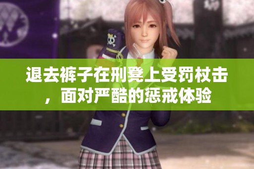 退去裤子在刑凳上受罚杖击，面对严酷的惩戒体验