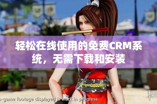 轻松在线使用的免费CRM系统，无需下载和安装