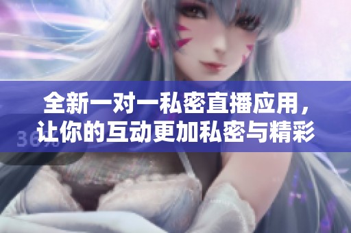 全新一对一私密直播应用，让你的互动更加私密与精彩