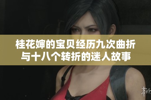 桂花婶的宝贝经历九次曲折与十八个转折的迷人故事