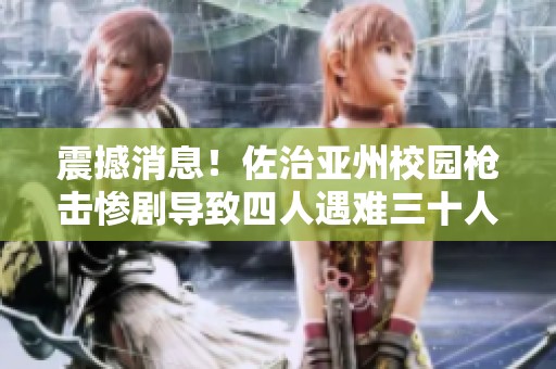 震撼消息！佐治亚州校园枪击惨剧导致四人遇难三十人受伤