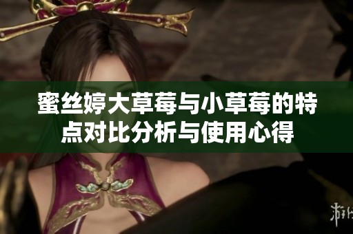 蜜丝婷大草莓与小草莓的特点对比分析与使用心得