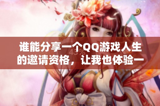 谁能分享一个QQ游戏人生的邀请资格，让我也体验一下吗
