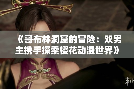 《哥布林洞窟的冒险：双男主携手探索樱花动漫世界》