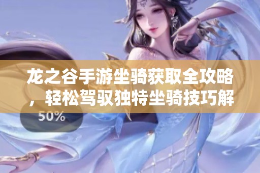 龙之谷手游坐骑获取全攻略，轻松驾驭独特坐骑技巧解析