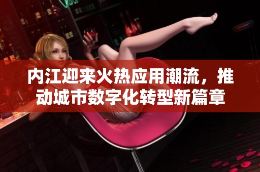 内江迎来火热应用潮流，推动城市数字化转型新篇章