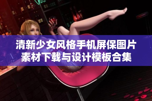 清新少女风格手机屏保图片素材下载与设计模板合集