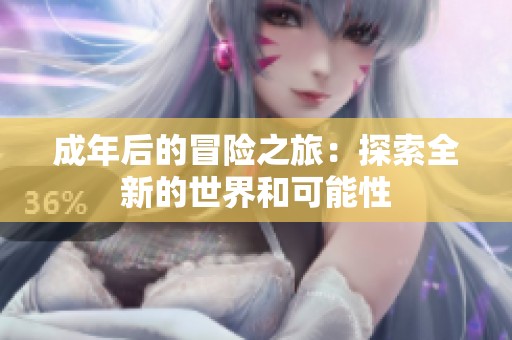 成年后的冒险之旅：探索全新的世界和可能性