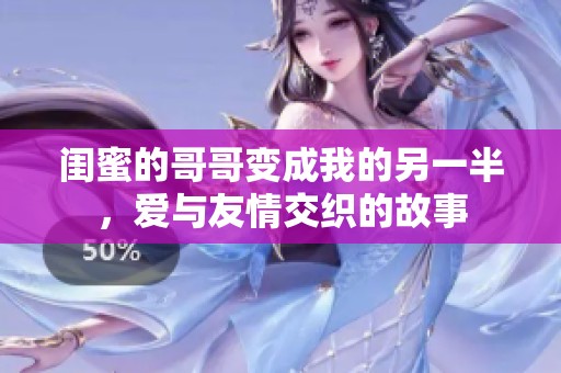 闺蜜的哥哥变成我的另一半，爱与友情交织的故事