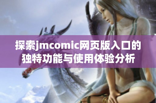 探索jmcomic网页版入口的独特功能与使用体验分析