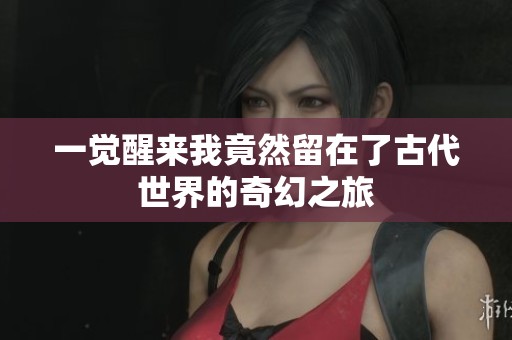 一觉醒来我竟然留在了古代世界的奇幻之旅
