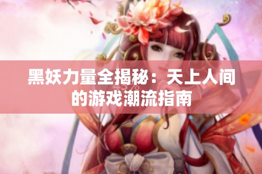 黑妖力量全揭秘：天上人间的游戏潮流指南