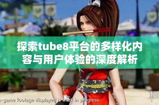 探索tube8平台的多样化内容与用户体验的深度解析