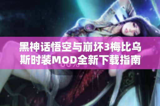 黑神话悟空与崩坏3梅比乌斯时装MOD全新下载指南