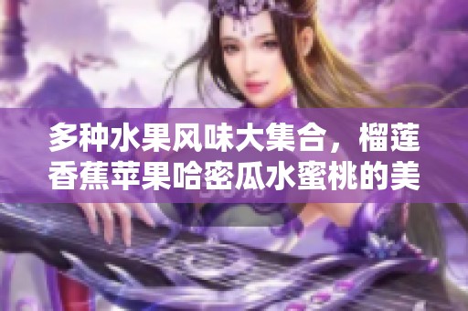 多种水果风味大集合，榴莲香蕉苹果哈密瓜水蜜桃的美味诱惑