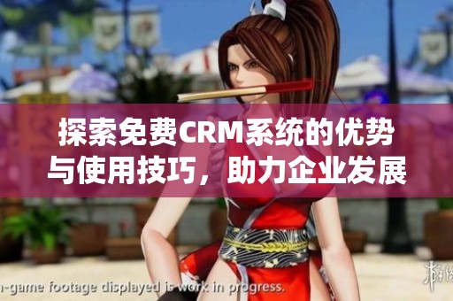 探索免费CRM系统的优势与使用技巧，助力企业发展