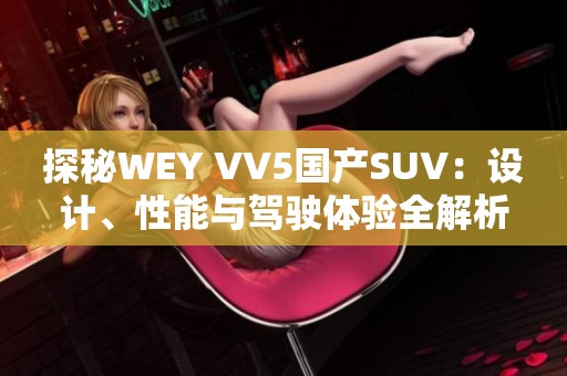探秘WEY VV5国产SUV：设计、性能与驾驶体验全解析