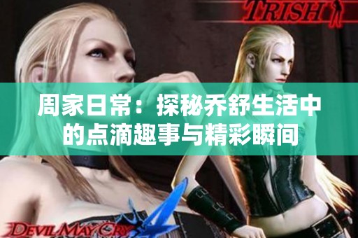 周家日常：探秘乔舒生活中的点滴趣事与精彩瞬间