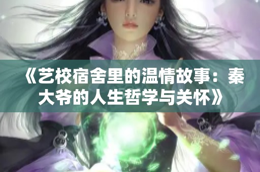《艺校宿舍里的温情故事：秦大爷的人生哲学与关怀》