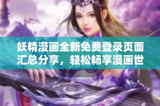 妖精漫画全新免费登录页面汇总分享，轻松畅享漫画世界