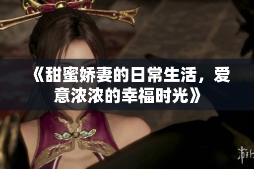 《甜蜜娇妻的日常生活，爱意浓浓的幸福时光》