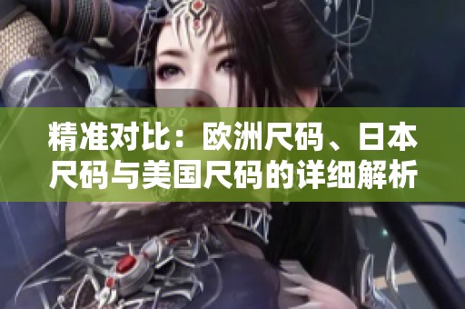 精准对比：欧洲尺码、日本尺码与美国尺码的详细解析