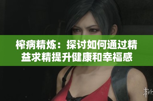 榨病精炼：探讨如何通过精益求精提升健康和幸福感