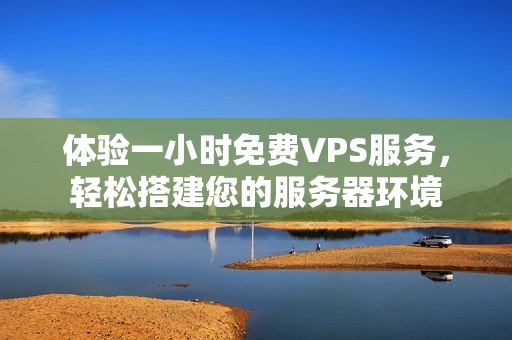 体验一小时免费VPS服务，轻松搭建您的服务器环境