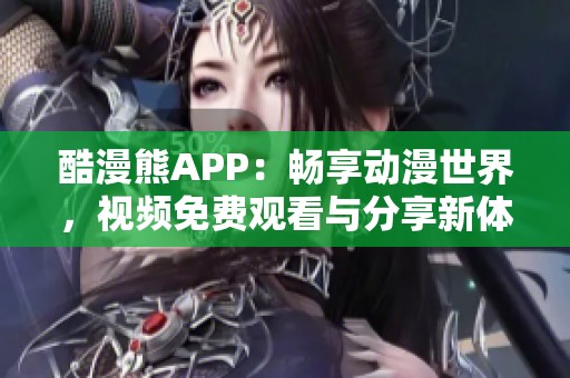 酷漫熊APP：畅享动漫世界，视频免费观看与分享新体验