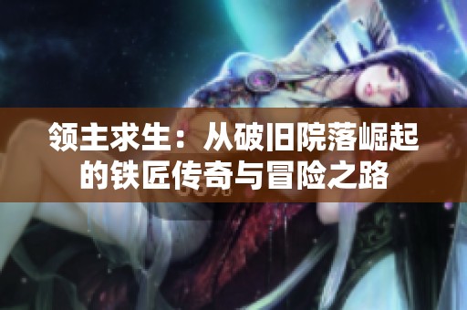 领主求生：从破旧院落崛起的铁匠传奇与冒险之路