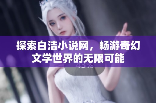 探索白洁小说网，畅游奇幻文学世界的无限可能