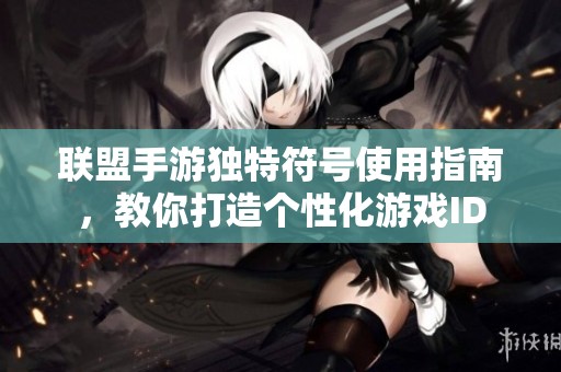 联盟手游独特符号使用指南，教你打造个性化游戏ID