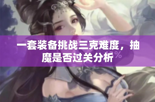 一套装备挑战三克难度，抽魔是否过关分析