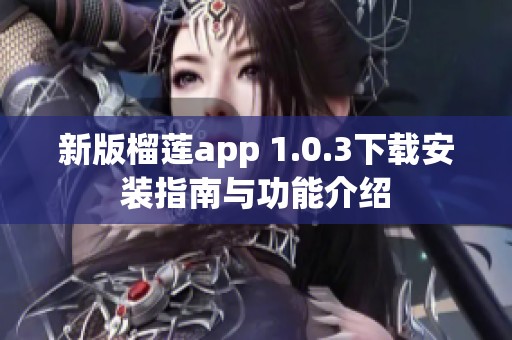 新版榴莲app 1.0.3下载安装指南与功能介绍