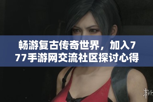 畅游复古传奇世界，加入777手游网交流社区探讨心得