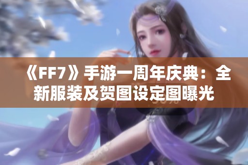《FF7》手游一周年庆典：全新服装及贺图设定图曝光